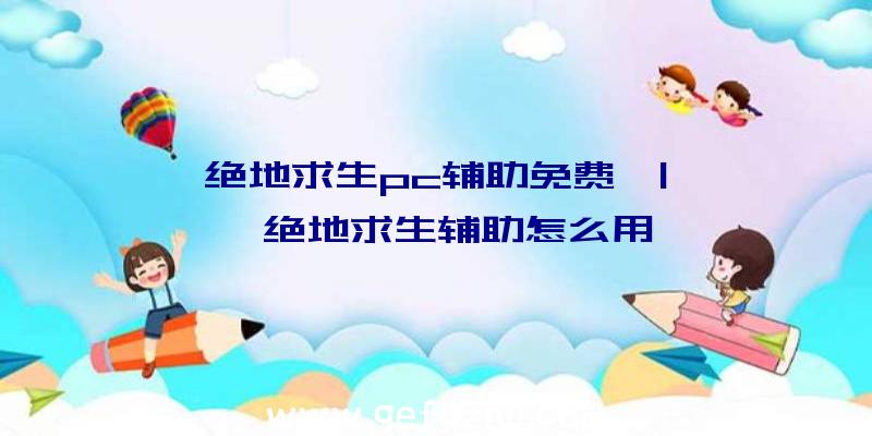 「绝地求生pc辅助免费」|哒哒哒绝地求生辅助怎么用